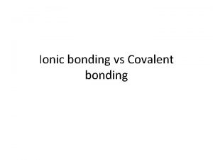 Ionic bonding vs Covalent bonding Ionic bond Electrons
