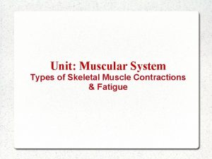 Unit Muscular System Types of Skeletal Muscle Contractions