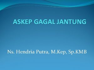 ASKEP GAGAL JANTUNG Ns Hendria Putra M Kep