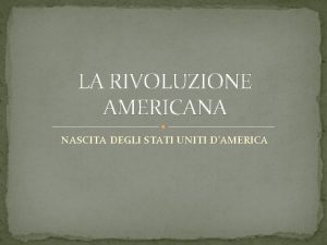 LA RIVOLUZIONE AMERICANA NASCITA DEGLI STATI UNITI DAMERICA