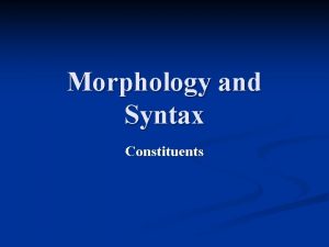Morphology and Syntax Constituents Sentences have structure The