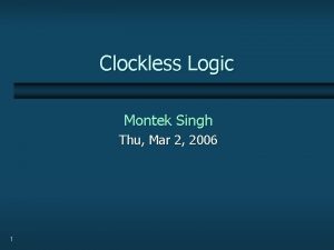 Clockless Logic Montek Singh Thu Mar 2 2006