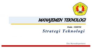 MANAJEMEN TEKNOLOGI Kode 1220732 Strategi Teknologi Eko Nursubiyantoro