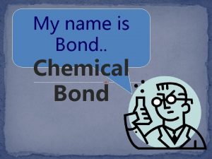 My name is Bond Chemical Bond Types of