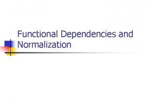 Functional Dependencies and Normalization Normalization n n Normalization