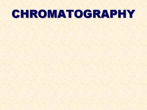 CHROMATOGRAPHY CHROMATOGRAPHY Chromatography is used to separate and