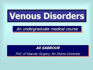 Venous Disorders An undergraduate medical course Ali SABBOUR