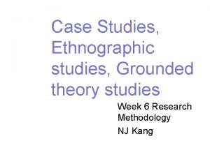Case Studies Ethnographic studies Grounded theory studies Week