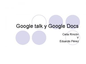 Google talk y Google Docs Celia Rincn Y