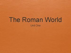 The Roman World Unit One The Roman World