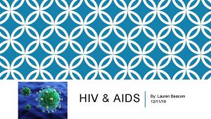 HIV AIDS By Lauren Beacom 121118 WHAT DOES