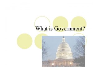 What is Government What is Government l Purpose