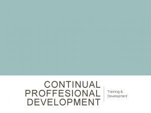 CONTINUAL PROFFESIONAL DEVELOPMENT Training Development CPD WHAT IS