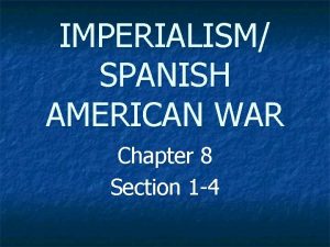 IMPERIALISM SPANISH AMERICAN WAR Chapter 8 Section 1