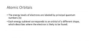 Atomic Orbitals The energy levels of electrons are