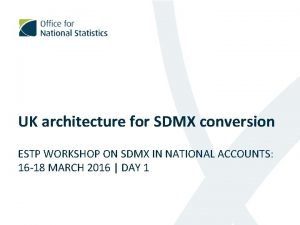 UK architecture for SDMX conversion ESTP WORKSHOP ON