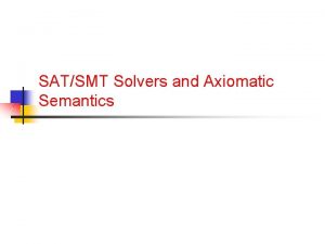 SATSMT Solvers and Axiomatic Semantics Outline n SATSMT