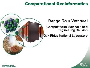 Computational Geoinformatics Ranga Raju Vatsavai Computational Sciences and