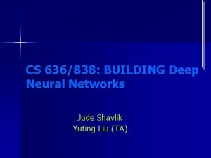 CS 636838 BUILDING Deep Neural Networks Jude Shavlik