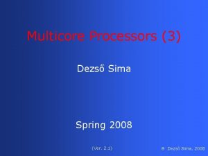 Multicore Processors 3 Dezs Sima Spring 2008 Ver