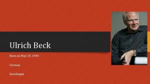 Ulrich Beck Born on May 15 1944 German