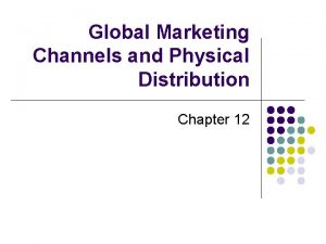 Global Marketing Channels and Physical Distribution Chapter 12