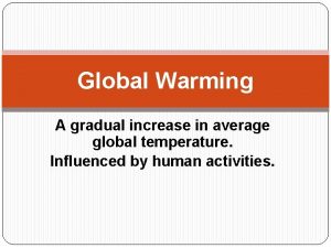 Global Warming A gradual increase in average global