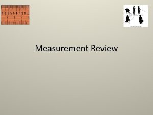 Measurement Review Measurement Review All investigations require some
