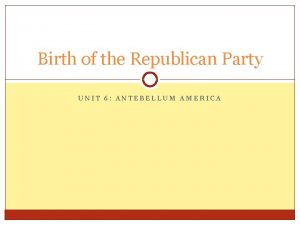 Birth of the Republican Party UNIT 6 ANTEBELLUM