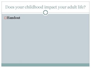 Does your childhood impact your adult life Handout