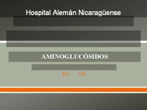 Hospital Alemn Nicaragense AMINOGLUCSIDOS AMINOGLUCSIDOS Son ATB bactericidas