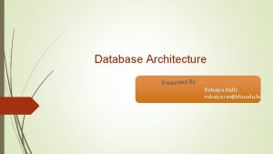 Database Architecture Presented By Rubaiya Hafiz rubaiya csediu