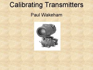 Calibrating Transmitters Paul Wakeham Learning Objectives Demonstrate converting