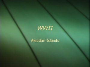 WWII Aleutian Islands Aleutian Islands In the Pacific