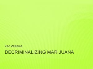 Zac Williams DECRIMINALIZING MARIJUANA WHAT IS MARIJUANA Marijuana