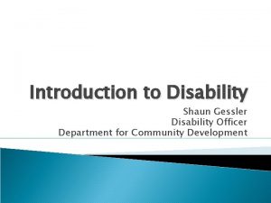 Introduction to Disability Shaun Gessler Disability Officer Department