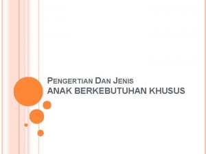 PENGERTIAN DAN JENIS ANAK BERKEBUTUHAN KHUSUS PENGERTIAN Anak