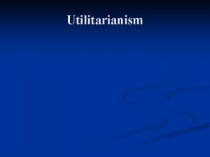 Utilitarianism Types of Theory Types of Theory n