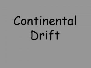 Continental Drift The theory of continental drift the