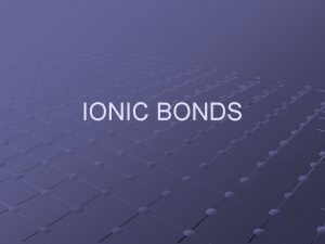 IONIC BONDS Sec 1 Forming Chemical Bonds How