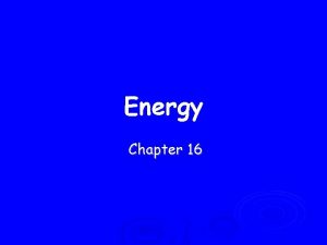 Energy Chapter 16 Energy Ability to do Work