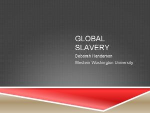 GLOBAL SLAVERY Deborah Henderson Western Washington University SLAVERY