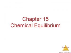 Chapter 15 Chemical Equilibrium 2009 PrenticeHall Inc The
