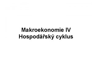 Makroekonomie IV Hospodsk cyklus Hospodsk cykly periodick vkyvy