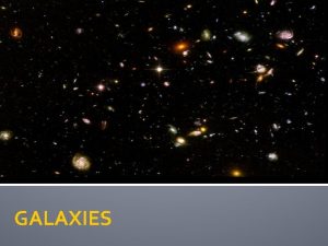 GALAXIES Galaxy What is a galaxy It is