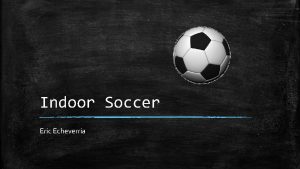 Indoor Soccer Eric Echeverria What is it Indoor