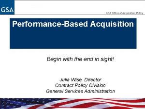 GSA Office of Acquisition Policy PerformanceBased Acquisition Begin