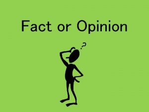 Fact or Opinion Facts contain information that can