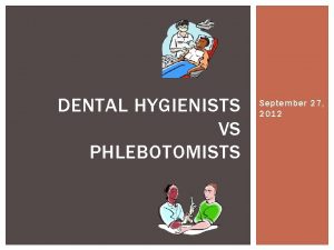 DENTAL HYGIENISTS VS PHLEBOTOMISTS September 27 2012 ADVANTAGES