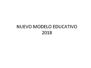 NUEVO MODELO EDUCATIVO 2018 CONTENIDO Introduccin Fines y